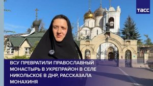 ВСУ превратили православный монастырь в укрепрайон в селе Никольское в ДНР, рассказала монахиня