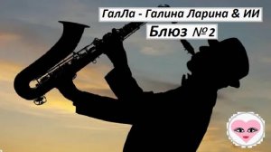 Блюз № 2 - ГалЛа - Галина Ларина & ИИ