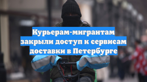 Курьерам-мигрантам закрыли доступ к сервисам доставки в Петербурге