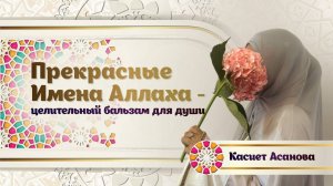«Прекрасные Имена Аллаха - целительный бальзам для души». Эфир с Касиет Асановой