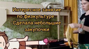 Необычное занятие по физкультуре / Сокращённый день в преддверие праздника / Сделала закупочки