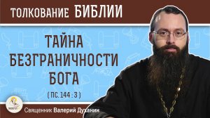 ТАЙНА БЕЗГРАНИЧНОСТИ БОГА (Пс.144:3)  Священник Валерий Духанин