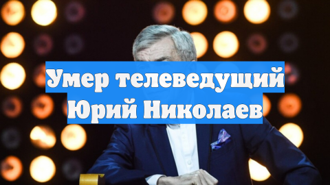 Умер телеведущий Юрий Николаев