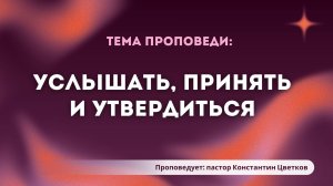Проповедь: «Услышать, принять и утвердиться». Старший Пастор Церкви «Спасение» Константин Цветков