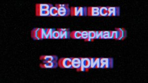 Всё и вся-(3 серия)