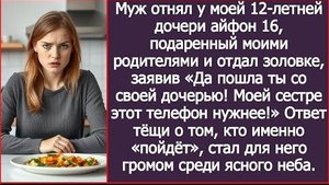 ИСТОРИЯ ИЗ ЖИЗНИ/Муж отнял у моей дочери айфон, подаренный моими родителями и отдал его золовке