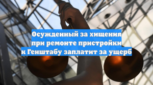 Осужденный за хищения при ремонте пристройки к Генштабу заплатит за ущерб