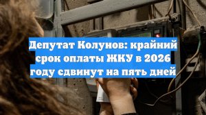 Депутат Колунов: крайний срок оплаты ЖКУ в 2026 году сдвинут на пять дней