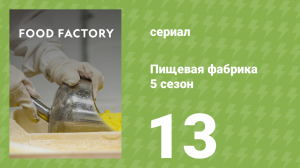 Пищевая фабрика 5 сезон 13 серия (документальный сериал, 2015)
