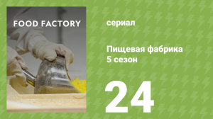 Пищевая фабрика 5 сезон 24 серия (документальный сериал, 2015)