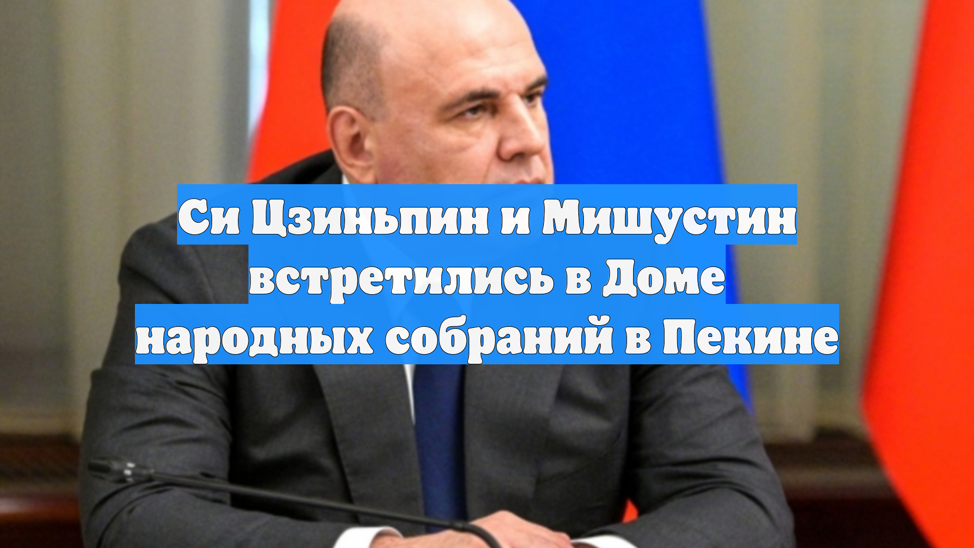 Си Цзиньпин и Мишустин встретились в Доме народных собраний в Пекине