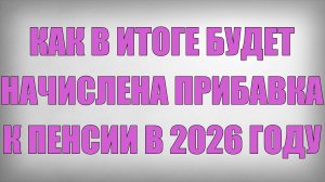 Как в Итоге будет начислена Прибавка к Пенсии в 2026 году