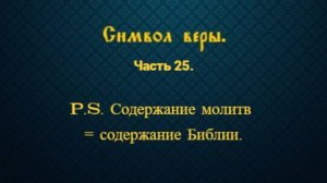Символ веры. Часть 25. P.S. Содержание молитв = содержание Библии.