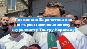 Племянник Карапетяна дал интервью американскому журналисту Такеру Карлсону