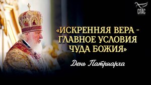 «Искренняя вера - главное условия чуда Божия» / День Патриарха