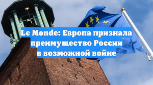 Le Monde: Европа признала преимущество России в возможной войне