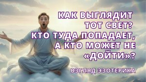 Как выглядит ТОТ СВЕТ? Кто туда попадает, а кто может НЕ «дойти»? Взгляд эзотерика