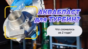 Аквабласт 2 года в работе: iTurbo купили ВТОРУЮ камеру! Полный процесс очистки турбины