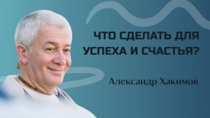 Что сделать для успеха и счастья? - Александр Хакимов