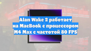 Alan Wake 2 работает на MacBook с процессором M4 Max с частотой 80 FPS