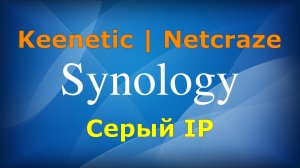Как настроить доступ к Synology на роутере Keenetic\Netcraze за серым IP адресом