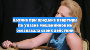 Долина при продаже квартиры по указке мошенников не осознавала своих действий