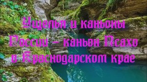 Природа регионов России. Каньоны и ущелья - каньон Псахо в Краснодарском крае. Часть 2
