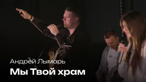 Мы Твой храм |  Андрей Лымарь