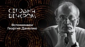 Миры и фильмы Георгия Данелии. Сегодня вечером. Выпуск от 03.11.2025