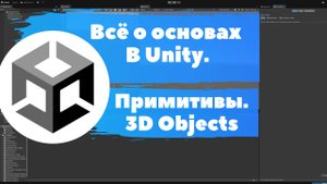 Всё о основах в Unity. Примитивы 3D Objects компоненты. Уроки Unity для начинающих. Разработка игр.