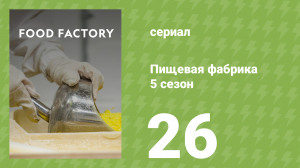 Пищевая фабрика 5 сезон 26 серия (документальный сериал, 2015)
