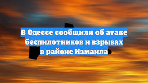 В Одессе сообщили об атаке беспилотников и взрывах в районе Измаила