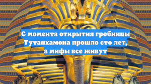 С момента открытия гробницы Тутанхамона прошло сто лет, а мифы все живут