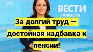За долгий труд — достойная надбавка к пенсии!