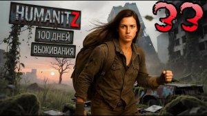 100 ДНЕЙ ВЫЖИВАНИЯ: ДЕНЬ#33 / HumanitZ