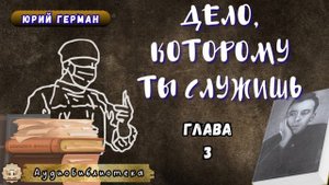 Юрий Герман - Дело, которому ты служишь. Глава 3. Аудиокнига