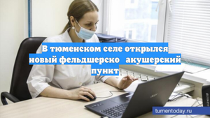 В тюменском селе открылся новый фельдшерско‑акушерский пункт