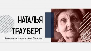 Наталья Трауберг ||| Заметки на полях Артёма Перлика