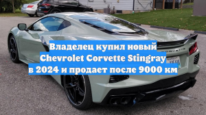 Владелец купил новый Chevrolet Corvette Stingray в 2024 и продает после 9000 км
