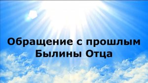 ОБРАЩЕНИЕ С ПРОШЛЫМ. Былины Отца #наянабелосвет