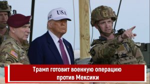 Трамп готовит военную операцию против Мексики