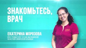 (12+) В рубрике «Знакомьтесь, врач» — травматолог Екатерина Морозова