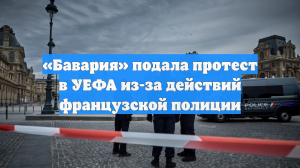 «Бавария» подала протест в УЕФА из-за действий французской полиции