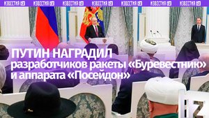 Путин наградил разработчиков ракеты «Буревестник» и аппарата «Посейдон»