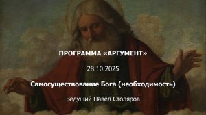 Программа "Аргумент" от 28.10.2025: Атрибуты Бога. Самосуществование Бога и Божественность Христа