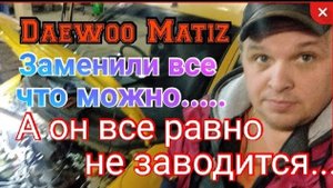 Daewoo Matiz. Поменяли все что можно...А он все равно не заводится....mp4