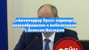 «Антитеррор Урал» опроверг видеообращение о мобилизации с Денисом Паслером