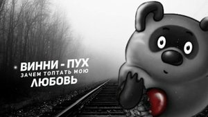 ВИННИ-ПУХ - зачем топтать мою любовь