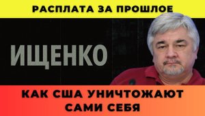 Расплата за прошлое; как США уничтожают сами себя - Ищенко