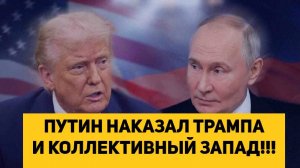 ПУТИН НАКАЗАЛ ТРАМПА И КОЛЛЕКТИВНЫЙ ЗАПАД!!!